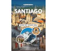 SANTIAGO GUIDE DE VOYAGE 2026: Découvrez les vues andines, les barrios animés, les vignobles cachés, les secrets de street food, les festivals ... plein air pour explorer la capitale chilienne