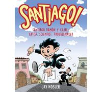 Santiago!: Santiago Ramón y Cajal!Artist, Scientist, Troublemaker