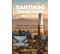 SANTIAGO TRAVEL GUIDE 2025/2026: “Discover the Best of Chile’s Capital: Landmarks, Local Life & Hidden Gems”