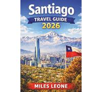 SANTIAGO TRAVEL GUIDE 2026: Andes Mountain Views, Historic Plaza de Armas, Chilean Cuisine, Urban Vineyards & Day Trips