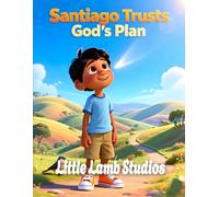 Santiago Trusts God’s Plan: South America: A Heartwarming Children’s Picture Book on Faith, Trust, and God’s Guidance (Proverbs 3:5)