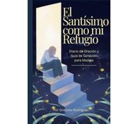 Santísimo como mi Refugio: Diario de Oración y Guía de Sanación para Madres