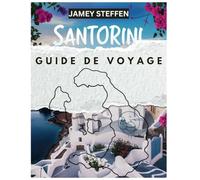 SANTORIN GUIDE DE VOYAGE: Votre compagnon ultime pour explorer le joyau de la Grèce : cartes, conseils d'initiés et attractions incontournables
