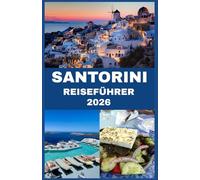 SANTORIN REISEFÜHRER 2026: Wo Himmel und Meer aufeinandertreffen Eine Insider-Reise durch Santorinis verborgene Schätze, Aromen und Geschichten
