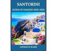 SANTORINI GUIDA DI VIAGGIO 2025-2026: Dalle viste sulla caldera ai villaggi sulle scogliere: scopri la bellezza, la cultura e i sapori delle Cicladi