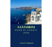 SANTORINI GUIDA DI VIAGGIO 2026: Scopri le principali attrazioni, le spiagge, i gioielli nascosti, la cucina locale e gli itinerari per un viaggio indimenticabile in Grecia