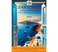 SANTORINI, L'ISOLA INCANTATA. Tesori e Meraviglie da Scoprire: Itinerari, sapori e panorami indimenticabili nell'isola più romantica del mondo