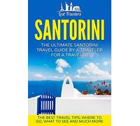 Santorini: The Ultimate Santorini Travel Guide By A Traveler For A Traveler: The Best Travel Tips; Where To Go, What To See And Much More