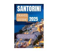 SANTORINI TRAVEL GUIDE 2025: Discover Santorini’s Volcanic Beauty Iconic Sunsets Timeless Landmarks and Hidden Gems of the Cyclades