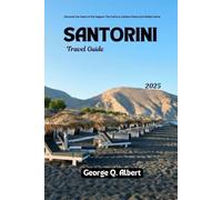 Santorini Travel Guide 2025: Discover the Heart of Aegean: The Culture, Caldera Views and Hidden Gems