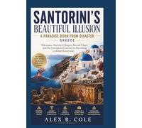 SANTORINI'S BEAUTIFUL ILLUSION A PARADISE BORN FROM DISASTER GREECE: Volcanoes, Ancient Collapse, Buried Cities, and the Unexpected Journey to Becoming a Global Travel Icon