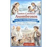 Santos Católicos Asombrosos que Todo Niño Debe Conocer: Historias Inspiradoras y Lecciones de Vida sobre Fe, Valentía y Bondad