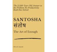 SANTOSHA संतोष: The Art of Enough: The 2,500-Year-Old Answer to the Problem No Productivity Book Has Solved
