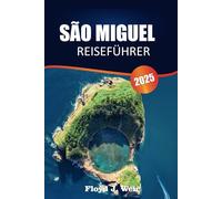 SÃO MIGUEL REISEFÜHRER 2025: Erleben Sie Kultur, Geschichte, Essen, Landschaften, Märkte und lokale Tipps für Besucher auf der grünen Insel der Azoren