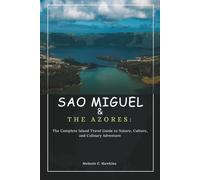 SAO MIGUEL & THE AZORES: The Complete Island Travel Guide to Nature, Culture, and Culinary Adventure: Discover Whale Watching, Hidden Villages, Volcanic Trails, Crater Lakes, Local Cuisine