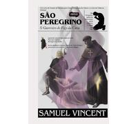 São Peregrino: O Guerreiro do Fogo da Cura: Um Livro de Orações de Novena para Curas Milagrosas do Câncer e a Cura de Todas as Doenças