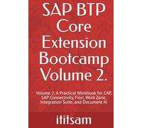 SAP BTP Core Extension Bootcamp: Volume 2: A Practical Workbook for CAP, SAP Connectivity, Fiori, Work Zone, Integration Suite, and Document AI