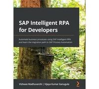 SAP Intelligent RPA for Developers Automate business processes using SAP Intelligent RPA and learn the migration path to SAP Process Automation - Vishwas Vishwas MadhuvarshiVishwas Madhuvarshi (Auteur