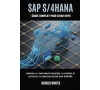 SAP S/4HANA : Guide complet pour débutants: Apprenez la comptabilité financière, le contrôle de gestion et les processus métier dans S/4HANA.