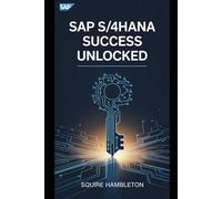 SAP S/4HANA SUCCESS UNLOCKED: Your Ultimate Guide to Mastering SAP for Business Transformation and Career Growth