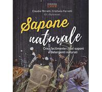 Sapone naturale. Crea facilmente i tuoi saponi e detergenti naturali