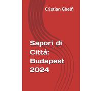 Sapori Di Cittá: Budapest 2024 (Sapori Di Cittá: La Guida Dei Migliori Locali Da Non Perdere)