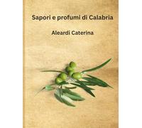 Sapori e Profumi di Calabria: ricette, e usanze e sapori autentici di una terra meravigliosa