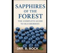 SAPPHIRES OF THE FOREST The complete guide to blueberries: Unveiling the Health Benefits, History, and Global Significance of Blueberries