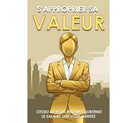 S'approprier Sa Valeur: Cessez De Vous Retenir Et Obtenez Le Salaire Que Vous Méritez (French Edition)