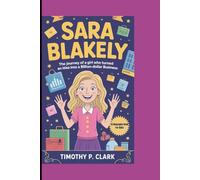 SARA BLAKELY: The Journey of a Girl Who Turned an Idea into a Billion-Dollar Business (A Biography Book For Kids)