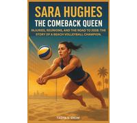SARA HUGHES: The Comeback Queen. Injuries, Reunions, and the Road to 2028: The Story of a Beach Volleyball Champion.