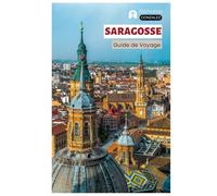 Saragosse Guide de Voyage: Explorez les principales attractions, les joyaux cachés, la cuisine, les bars à tapas, les activités de plein air sur ... d'Aragon avec des itinéraires pratiques