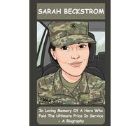 SARAH BECKSTROM: In Loving Memory Of A Hero Who Paid The Ultimate Price In Service - A Biography
