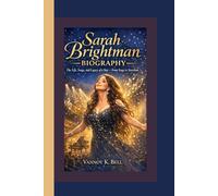 SARAH BRIGHTMAN BIOGRAPHY: The Life, Songs, and Legacy of a Star - From Stage to Stardom.