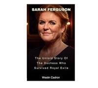 Sarah Ferguson: The Untold Story Of The Duchess Who Survived Royal Exile