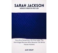 Sarah Jackson: America's Forgotten First Lady - The Life Of America's 7th First Lady, The Hermitage Mistress Who Became The White House Hostess (First ... Didn't Know About The White House Hostesses.)