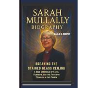 SARAH MULLALLY BIOGRAPHY: BREAKING THE STAINED GLASS CEILING A BOLD CHRONICLE OF FAITH, FEMINISM, AND THE FIGHT FOR EQUALITY IN THE CHURCH