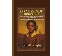 SARAH RECTOR BIOGRAPHY OIL, RACE, AND THE RISE OF THE RICHEST BLACK CHILD IN HISTORY- THE FORGOTTEN HEIRESS OF AMERICA’S OIL BOOM