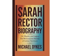SARAH RECTOR BIOGRAPHY: OIL, WEALTH, AND LEGACY: THE MILLIONAIRES HEIRESS OF INDIAN TERRITORY
