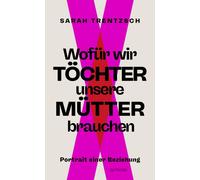Sarah Trentzsch Wofür wir Töchter unsere Mütter brauchen: Portrait einer (Relié)