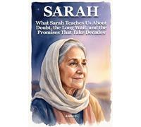 Sarah: What Sarah Teaches Us About Doubt, the Long Wait, and the Promises That Take Decades