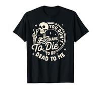 Sarcasme Humour Squelette You Don't Have to Die Be Dead to Me T-Shirt