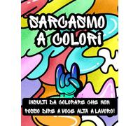 SARCASMO A COLORI-Insulti da colorare che non posso dire a voce alta a lavoro!: Colora via rabbia e stress a lavoro- Antistress umoristico con Parolacce e Insulti per adulti