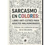 Sarcasmo en Colores: Libro Anti-Estrés para Adultos Malhumorados: Colorea, ríe y sobrevive al caos de la vida adulta.