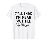 Sarcastic Humor Y'all Think I'm Mean Wait Till I Don't Like T-Shirt