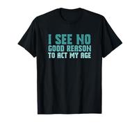 Sarcastic Saying I See No Good Reason to Agt My Age T-Shirt