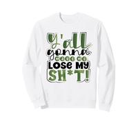 Sarcastic Y'all Gonna Make Me Lose My SH-t Southern Sarcasm Sweatshirt