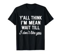 Sarcastic Y'all Think I'm Mean Wait Till I Don't Like You T-Shirt