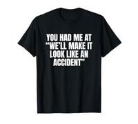 Sarcastic You Had Me At We'll Make It Look Like an Accident T-Shirt