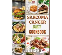 SARCOMA CANCER DIET COOKBOOK: Discover Holistic Eating Approaches Designed To Enhance Immune Function, Reduce Inflammation, And Promote Daily Vitality ... Thoughtfully Curated, Easy-To-Follow Recipes